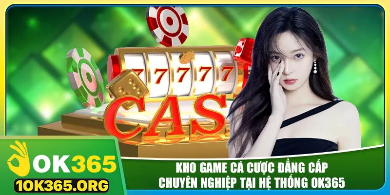 Kho game cá cược đẳng cấp, chuyên nghiệp tại hệ thống ok365