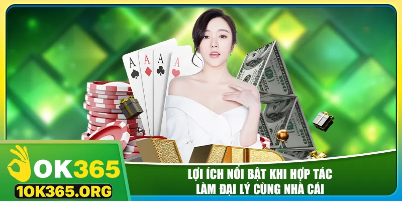 Lợi ích nổi bật khi hợp tác làm đại lý cùng nhà cái