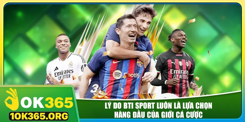 Lý do BTI Sport luôn là lựa chọn hàng đầu của giới cá cược