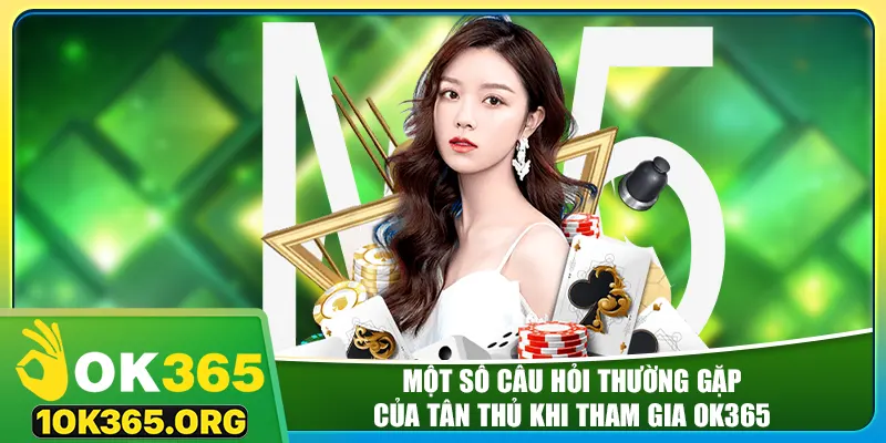 Một số câu hỏi thường gặp của tân thủ khi tham gia ok365