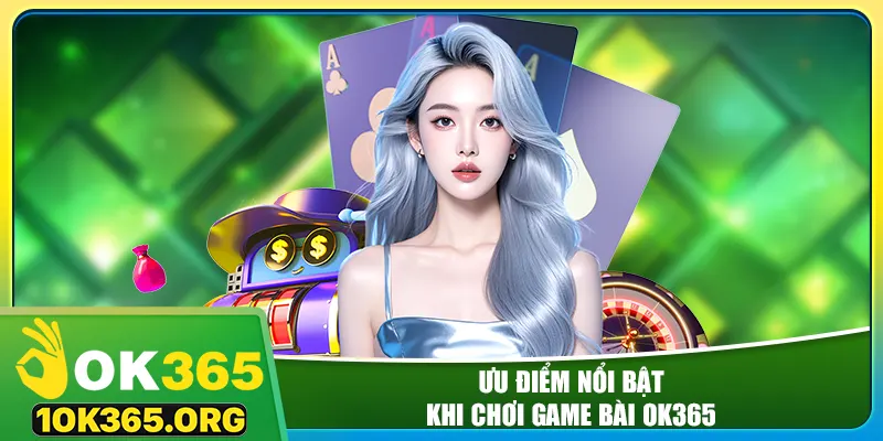 Ưu điểm nổi bật khi chơi game bài ok365